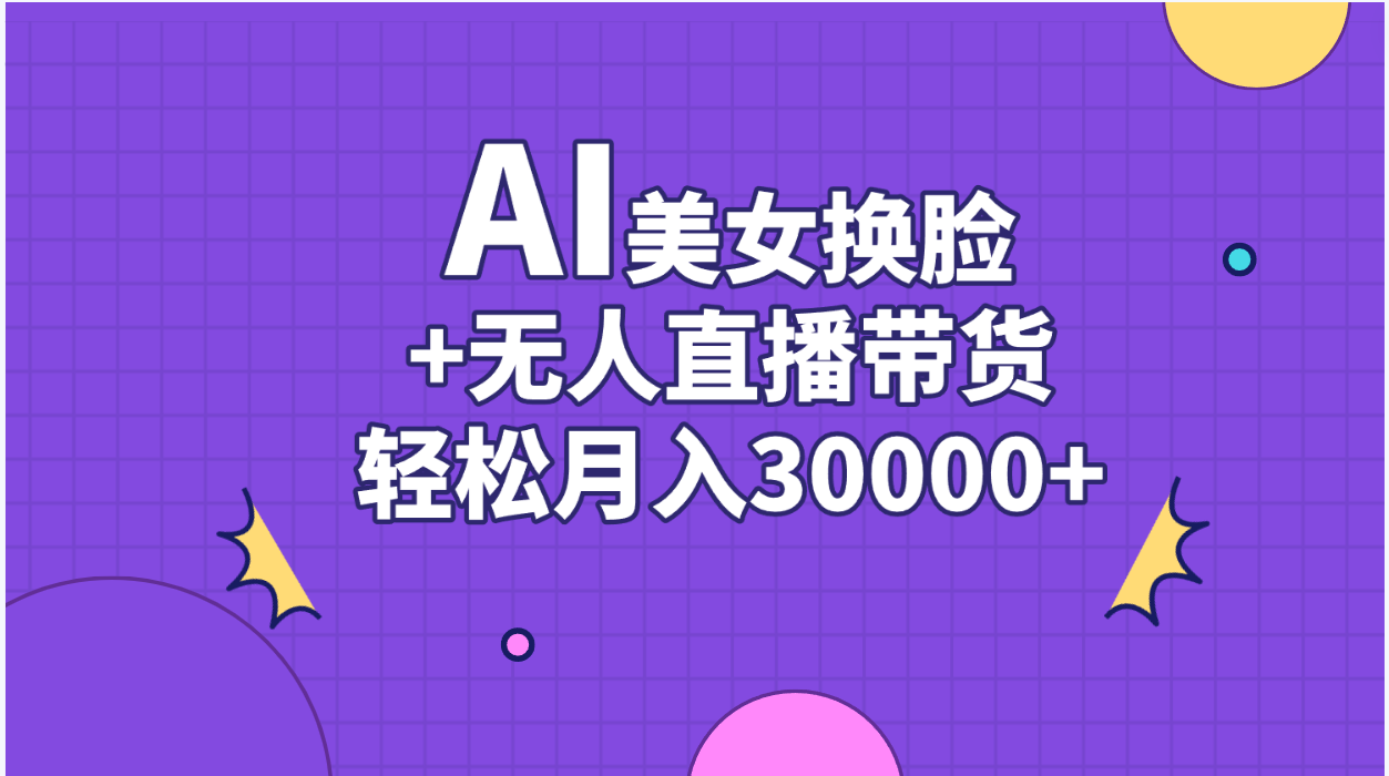（11098期）AI美女换脸视频结合无人直播带货，随便月入30000+网赚库-项目库-轻创网-中创网-福缘网-冒泡网-资源之家-魔方项目库网赚库