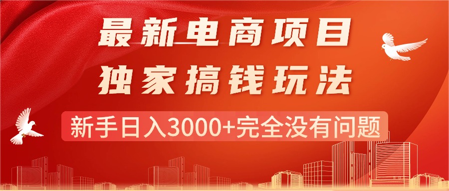 （11101期）最新电商项目-搞钱玩法，新手日入3000+完全没有问题网赚库-项目库-轻创网-中创网-福缘网-冒泡网-资源之家-魔方项目库网赚库