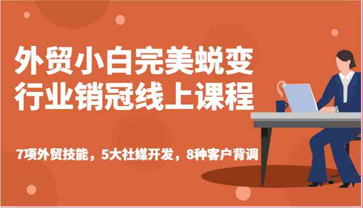 外贸小白完美蜕变行业销冠线上课程-7项外贸技能，5大社媒开发，8种客户背调网赚库-项目库-轻创网-中创网-福缘网-冒泡网-资源之家-魔方项目库网赚库