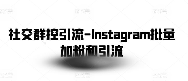 社交群控引流-Instagram批量加粉和引流网赚库-项目库-轻创网-中创网-福缘网-冒泡网-资源之家-魔方项目库网赚库