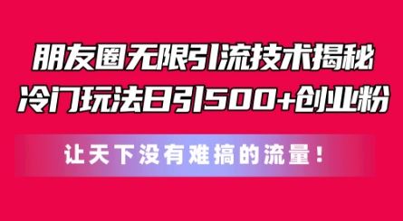朋友圈无限引流技术，一个冷门玩法日引500+创业粉，让天下没有难搞的流量【揭秘】网赚库-项目库-轻创网-中创网-福缘网-冒泡网-资源之家-魔方项目库网赚库