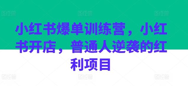 小红书爆单训练营，小红书开店，普通人逆袭的红利项目网赚库-项目库-轻创网-中创网-福缘网-冒泡网-资源之家-魔方项目库网赚库