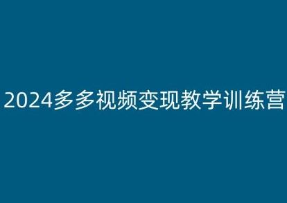 2024多多视频变现教学训练营，新手保姆级教程，适合新手小白网赚库-项目库-轻创网-中创网-福缘网-冒泡网-资源之家-魔方项目库网赚库