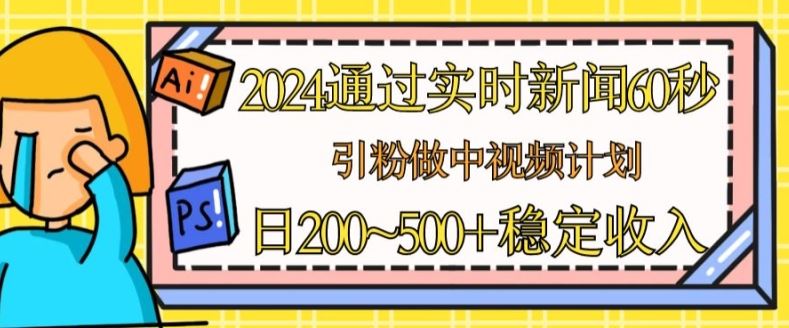 2024通过实时新闻60秒，引粉做中视频计划或者流量主，日几张稳定收入【揭秘】网赚库-项目库-轻创网-中创网-福缘网-冒泡网-资源之家-魔方项目库网赚库
