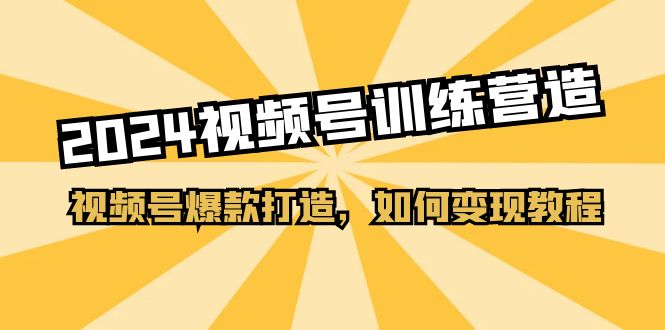 2024视频号训练营，视频号爆款打造，如何变现教程（20节课）网赚库-项目库-轻创网-中创网-福缘网-冒泡网-资源之家-魔方项目库网赚库