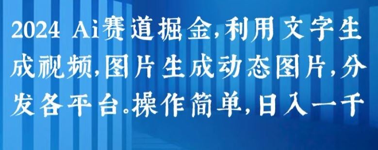 2024 Ai赛道掘金，利用文字生成视频，图片生成动态图片，分发各平台，操作简单，日入1k【揭秘】网赚库-项目库-轻创网-中创网-福缘网-冒泡网-资源之家-魔方项目库网赚库