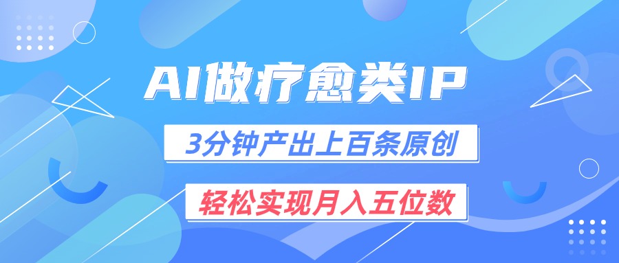 用AI做疗愈IP，3分钟可产出上百条原创，轻松实现月入五位数网赚库-项目库-轻创网-中创网-福缘网-冒泡网-资源之家-魔方项目库网赚库