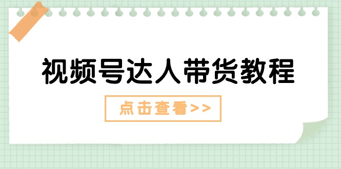 （11162期）视频号达人带货教程：达人剧情打法（长期）+达人带货广告（短期）网赚库-项目库-轻创网-中创网-福缘网-冒泡网-资源之家-魔方项目库网赚库