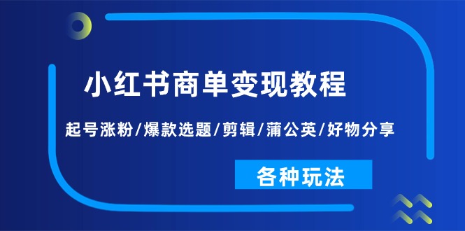 （11164期）小红书商单变现教程：起号涨粉/爆款选题/剪辑/蒲公英/好物分享/各种玩法网赚库-项目库-轻创网-中创网-福缘网-冒泡网-资源之家-魔方项目库网赚库