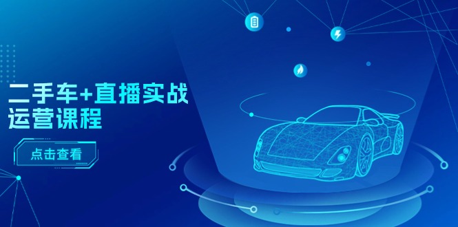 （11166期）二手车+直播实战运营课程：直播推荐/短视频推荐/千川投放/直播全流程网赚库-项目库-轻创网-中创网-福缘网-冒泡网-资源之家-魔方项目库网赚库