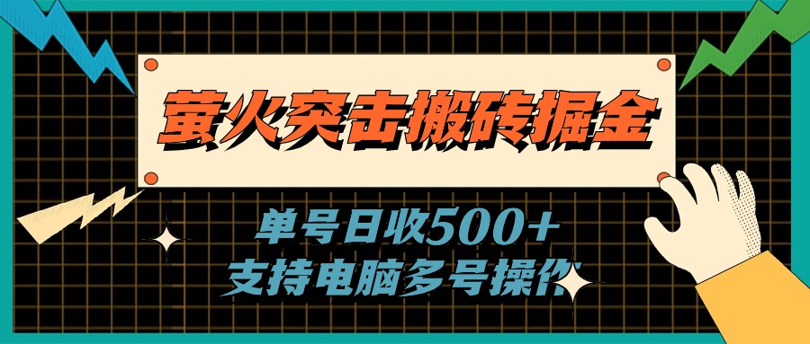 （11170期）萤火突击搬砖掘金，单日500+，支持电脑批量操作网赚库-项目库-轻创网-中创网-福缘网-冒泡网-资源之家-魔方项目库网赚库