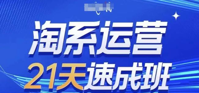 淘系运营21天速成班(更新24年6月)，0基础轻松搞定淘系运营，不做假把式网赚库-项目库-轻创网-中创网-福缘网-冒泡网-资源之家-魔方项目库网赚库