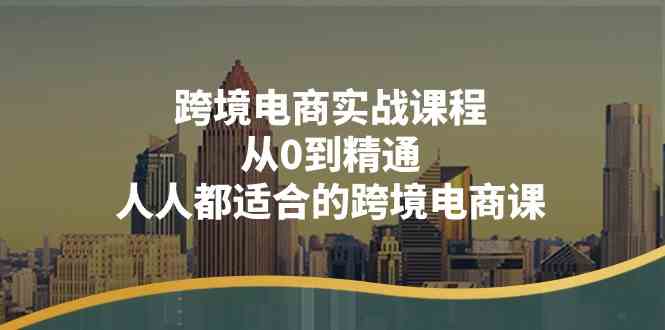 跨境电商实战课程：从0到精通，人人都适合的跨境电商课（14节课）网赚库-项目库-轻创网-中创网-福缘网-冒泡网-资源之家-魔方项目库网赚库