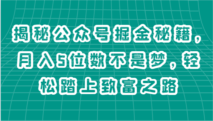 揭秘公众号掘金秘籍，月入5位数不是梦，轻松踏上致富之路网赚库-项目库-轻创网-中创网-福缘网-冒泡网-资源之家-魔方项目库网赚库