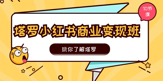塔罗小红书商业变现实操班，玩你了解塔罗，玩转小红书塔罗变现（10节课）网赚库-项目库-轻创网-中创网-福缘网-冒泡网-资源之家-魔方项目库网赚库