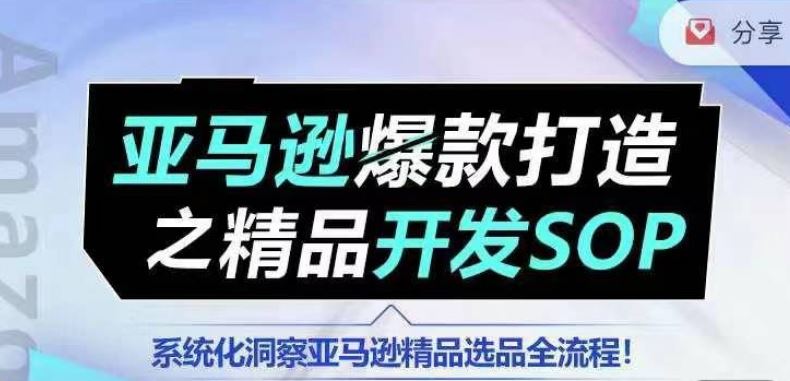 【训练营】亚马逊爆款打造之精品开发SOP，系统化洞察亚马逊精品选品全流程网赚库-项目库-轻创网-中创网-福缘网-冒泡网-资源之家-魔方项目库网赚库