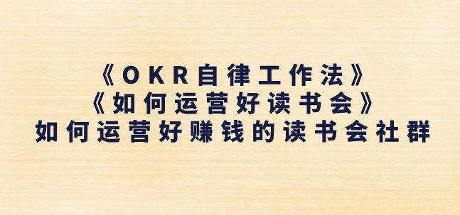《OKR自律工作法》+《如何运营好读书会》如何运营好赚钱的读书会社群网赚库-项目库-轻创网-中创网-福缘网-冒泡网-资源之家-魔方项目库网赚库