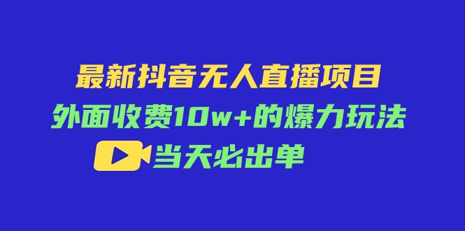 （11212期）最新抖音无人直播项目，外面收费10w+的爆力玩法，当天必出单网赚库-项目库-轻创网-中创网-福缘网-冒泡网-资源之家-魔方项目库网赚库