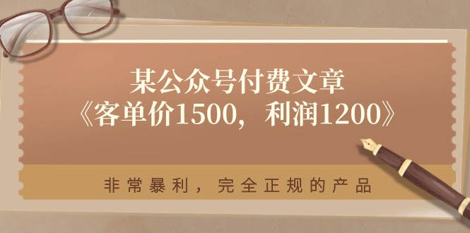（11215期）某公众号付费文章《客单价1500，利润1200》非常暴利，完全正规的产品网赚库-项目库-轻创网-中创网-福缘网-冒泡网-资源之家-魔方项目库网赚库