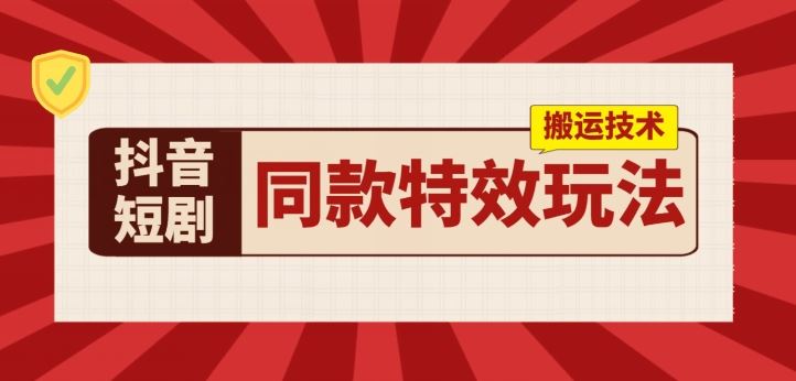 抖音短剧同款特效搬运技术，实测一天千元收益网赚库-项目库-轻创网-中创网-福缘网-冒泡网-资源之家-魔方项目库网赚库