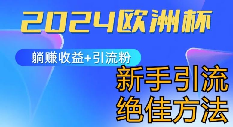 2024欧洲杯风口的玩法及实现收益躺赚+引流粉丝的方法，新手小白绝佳项目【揭秘】网赚库-项目库-轻创网-中创网-福缘网-冒泡网-资源之家-魔方项目库网赚库