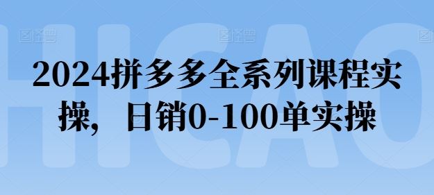2024拼多多全系列课程实操，日销0-100单实操【必看】网赚库-项目库-轻创网-中创网-福缘网-冒泡网-资源之家-魔方项目库网赚库