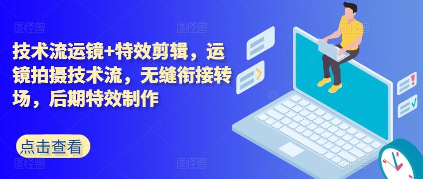 技术流运镜+特效剪辑，​运镜拍摄技术流，无缝衔接转场，后期特效制作网赚库-项目库-轻创网-中创网-福缘网-冒泡网-资源之家-魔方项目库网赚库
