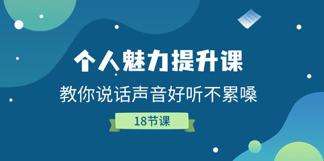 （11237期）个人魅力-提升课，教你说话声音好听不累嗓（18节课）网赚库-项目库-轻创网-中创网-福缘网-冒泡网-资源之家-魔方项目库网赚库