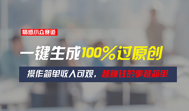 （11240期）情感小众赛道，一键生成100%过原创，操作简单收入可观，越赚钱的事越简单网赚库-项目库-轻创网-中创网-福缘网-冒泡网-资源之家-魔方项目库网赚库