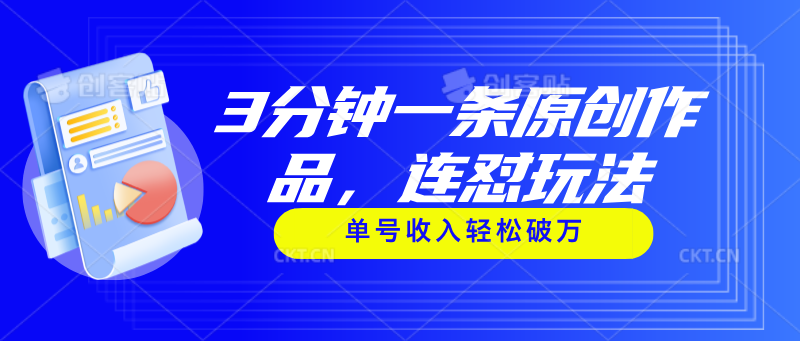 （11241期）3分钟一条原创作品，连怼玩法，单号收入轻松破万网赚库-项目库-轻创网-中创网-福缘网-冒泡网-资源之家-魔方项目库网赚库