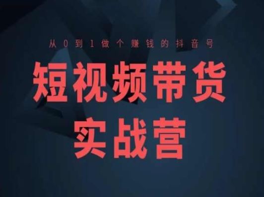 短视频带货实战营(高阶课)，从0到1做个赚钱的抖音号网赚库-项目库-轻创网-中创网-福缘网-冒泡网-资源之家-魔方项目库网赚库