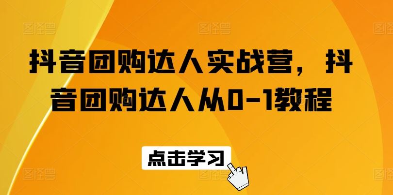 抖音团购达人实战营，抖音团购达人从0-1教程网赚库-项目库-轻创网-中创网-福缘网-冒泡网-资源之家-魔方项目库网赚库