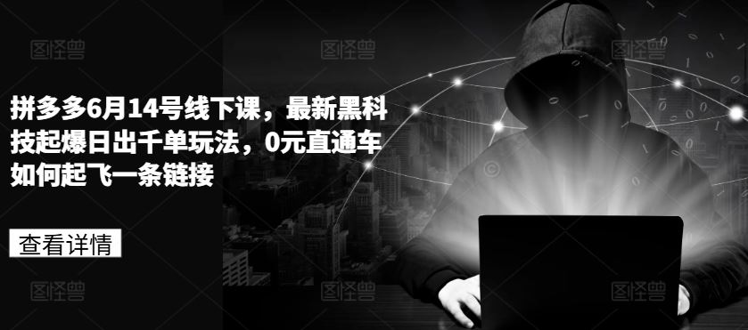 拼多多6月14号线下课，最新黑科技起爆日出千单玩法，0元直通车如何起飞一条链接网赚库-项目库-轻创网-中创网-福缘网-冒泡网-资源之家-魔方项目库网赚库