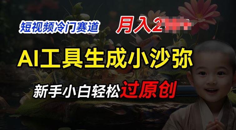 短视频冷门蓝海赛道，利用AI工具生成小沙弥励志视频，新手轻松过原创，月入2W【揭秘】网赚库-项目库-轻创网-中创网-福缘网-冒泡网-资源之家-魔方项目库网赚库