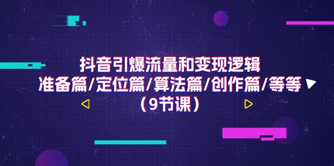抖音引爆流量和变现逻辑，准备篇/定位篇/算法篇/创作篇/等等（9节课）网赚库-项目库-轻创网-中创网-福缘网-冒泡网-资源之家-魔方项目库网赚库