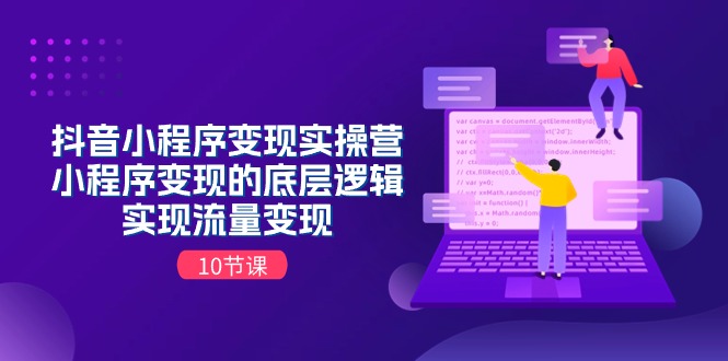 抖音小程序变现实操营，小程序变现的底层逻辑，实现流量变现（10节课）网赚库-项目库-轻创网-中创网-福缘网-冒泡网-资源之家-魔方项目库网赚库
