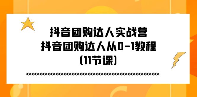 抖音团购达人实战营，抖音团购达人从0-1教程（11节课）网赚库-项目库-轻创网-中创网-福缘网-冒泡网-资源之家-魔方项目库网赚库