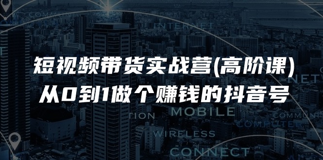 （11253期）短视频带货实战营(高阶课)，从0到1做个赚钱的抖音号（17节课）网赚库-项目库-轻创网-中创网-福缘网-冒泡网-资源之家-魔方项目库网赚库