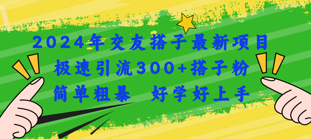（11259期）2024年交友搭子最新项目，极速引流300+搭子粉，简单粗暴，好学好上手网赚库-项目库-轻创网-中创网-福缘网-冒泡网-资源之家-魔方项目库网赚库