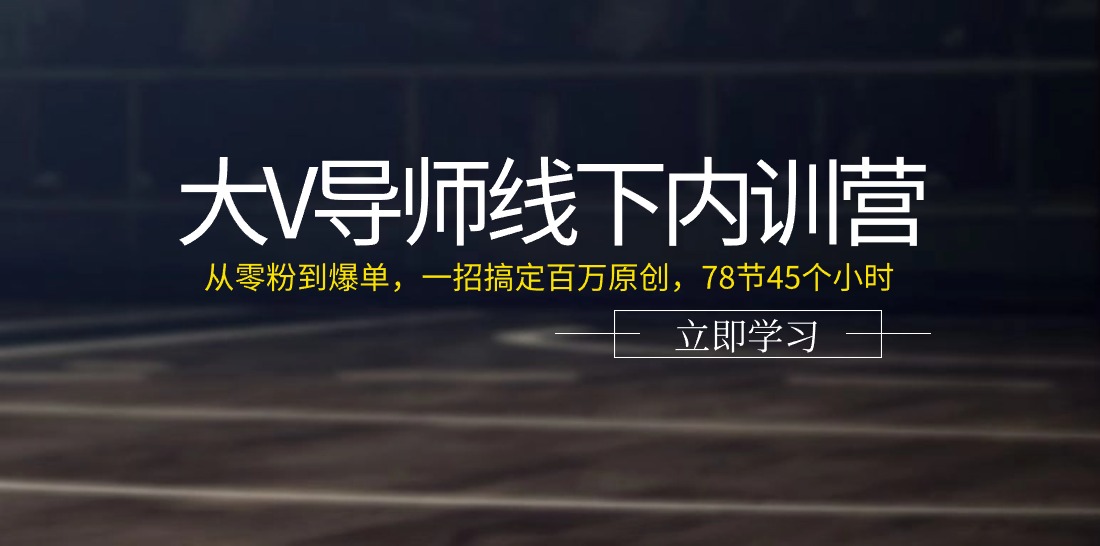 （11261期）大V导师线下内训营：从零粉到爆单，一招搞定百万原创，78节45个小时网赚库-项目库-轻创网-中创网-福缘网-冒泡网-资源之家-魔方项目库网赚库