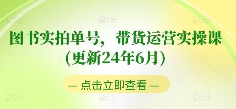 图书实拍单号，带货运营实操课(更新24年6月)，0粉起号，老号转型，零基础入门+进阶网赚库-项目库-轻创网-中创网-福缘网-冒泡网-资源之家-魔方项目库网赚库