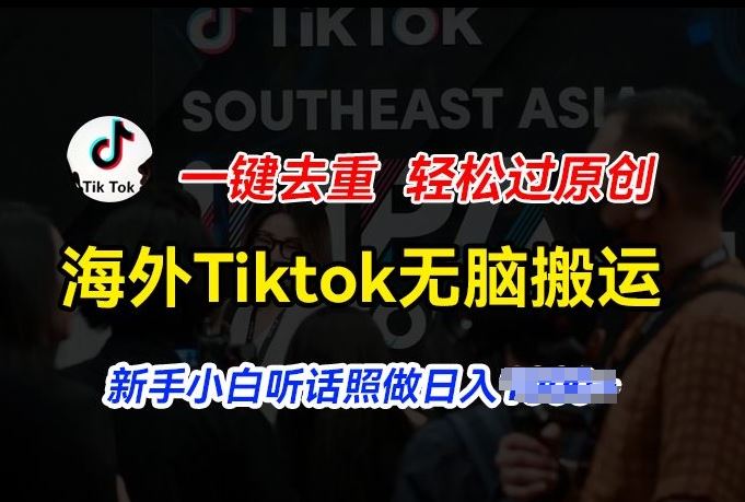 海外Tiktok短视频无脑搬运，一键去重轻松过原创，新手小白听话照做日入几张【揭秘】网赚库-项目库-轻创网-中创网-福缘网-冒泡网-资源之家-魔方项目库网赚库