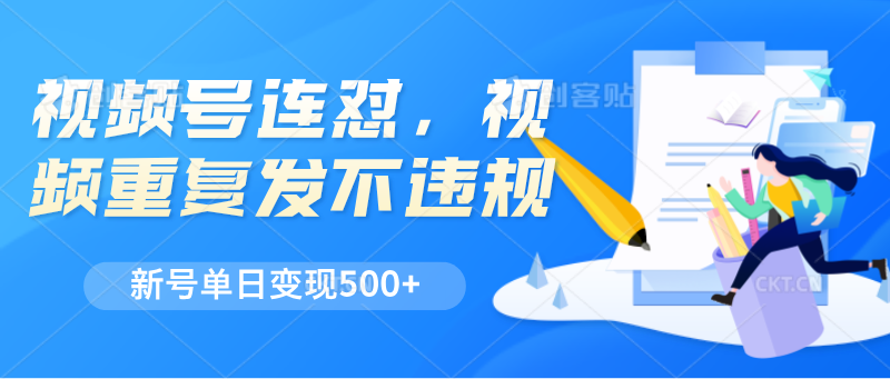 视频号连怼，视频重复发不违规，新号单日变现500+网赚库-项目库-轻创网-中创网-福缘网-冒泡网-资源之家-魔方项目库网赚库
