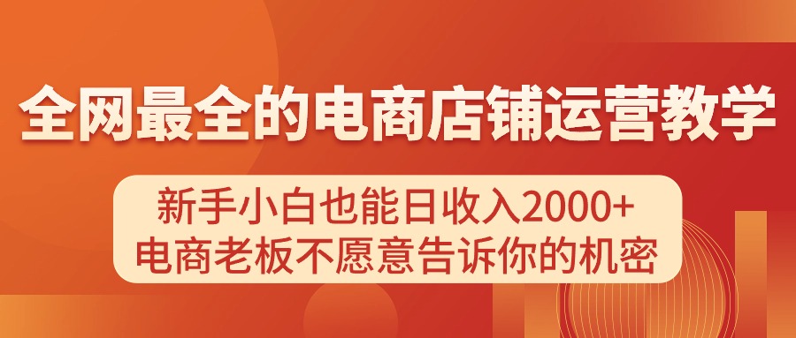 （11266期）电商店铺运营教学，新手小白也能日收入2000+，电商老板不愿意告诉你的机密网赚库-项目库-轻创网-中创网-福缘网-冒泡网-资源之家-魔方项目库网赚库