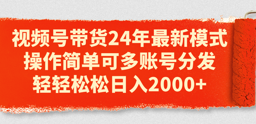 （11281期）视频号带货24年最新模式，操作简单可多账号分发，轻轻松松日入2000+网赚库-项目库-轻创网-中创网-福缘网-冒泡网-资源之家-魔方项目库网赚库