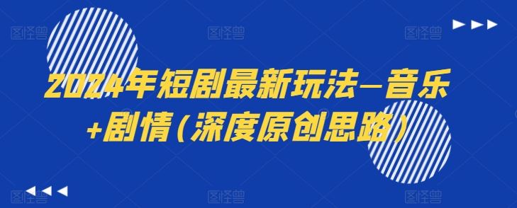2024年短剧最新玩法—音乐+剧情(深度原创思路)网赚库-项目库-轻创网-中创网-福缘网-冒泡网-资源之家-魔方项目库网赚库