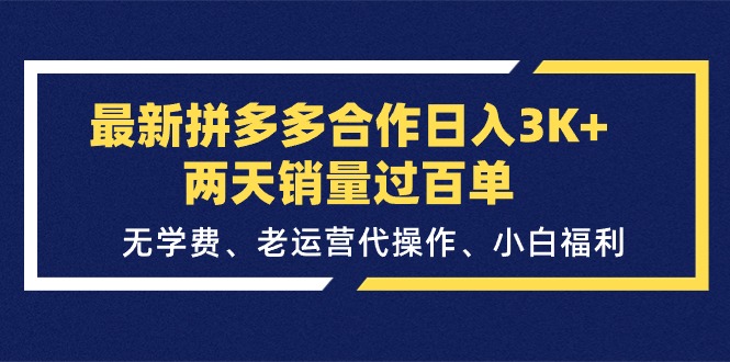 （11288期）最新拼多多合作日入3K+两天销量过百单，无学费、老运营代操作、小白福利网赚库-项目库-轻创网-中创网-福缘网-冒泡网-资源之家-魔方项目库网赚库
