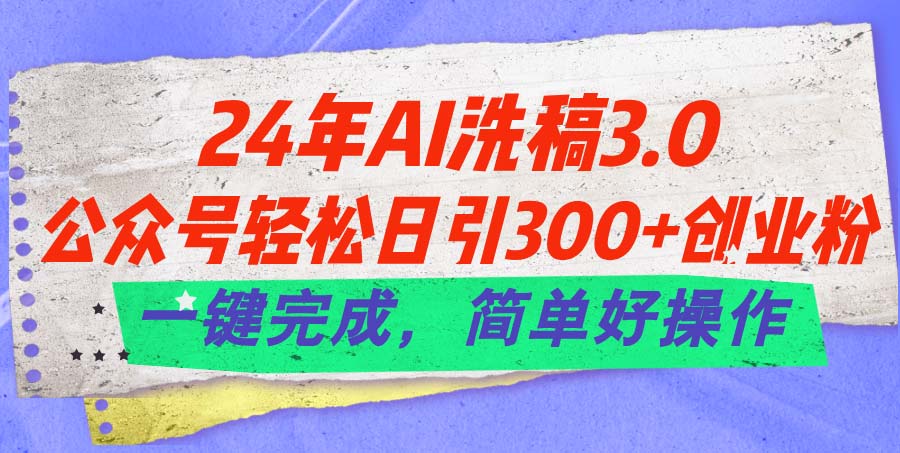 （11288期）24年Ai洗稿3.0，公众号轻松日引300+创业粉，一键完成，简单好操作网赚库-项目库-轻创网-中创网-福缘网-冒泡网-资源之家-魔方项目库网赚库