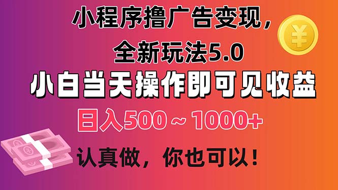 （11290期）小程序撸广告变现，全新玩法5.0，小白当天操作即可上手，日收益 500~1000+网赚库-项目库-轻创网-中创网-福缘网-冒泡网-资源之家-魔方项目库网赚库