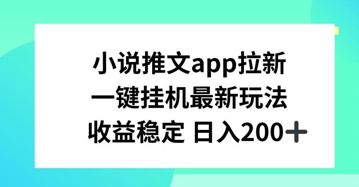小说推文APP拉新，一键挂JI新玩法，收益稳定日入200+【揭秘】网赚库-项目库-轻创网-中创网-福缘网-冒泡网-资源之家-魔方项目库网赚库